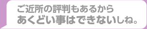 ご近所の評判もあるからあくどい事はできないしね。